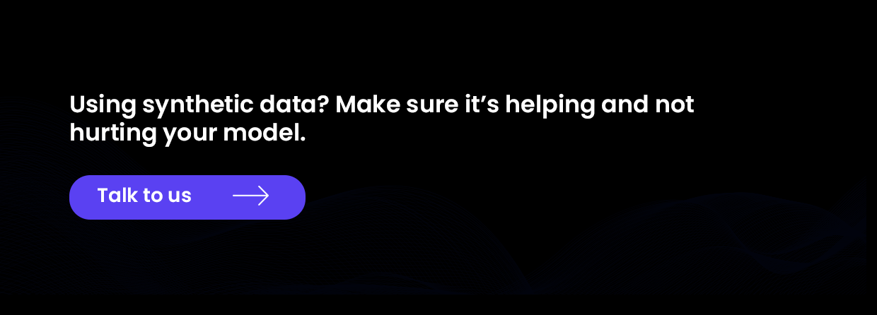 Using synthetic data Make sure it’s helping and not hurting your model