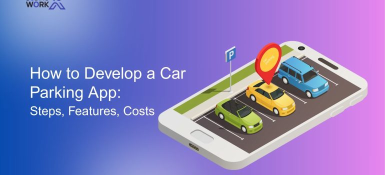 How to Develop a Car Parking App: Steps, Features, Costs