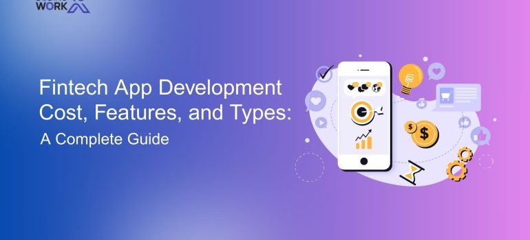 Fintech App Development Cost, Features, and Types: A Complete Guide