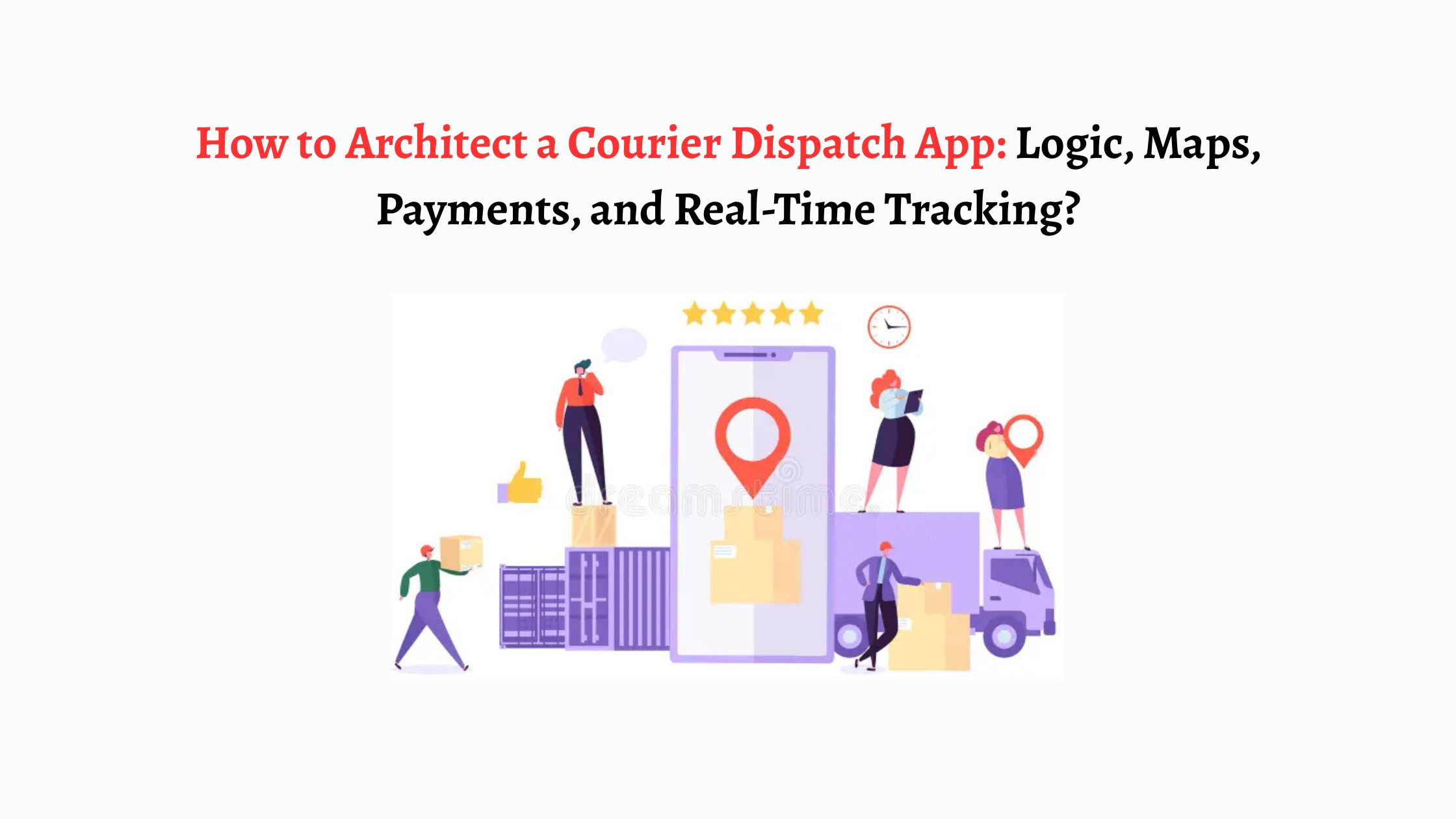 How to Architect a Courier Dispatch App: Logic, Maps, Payments, and Real-Time Tracking?
